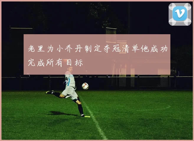 老里为小乔丹制定夺冠清单他成功完成所有目标