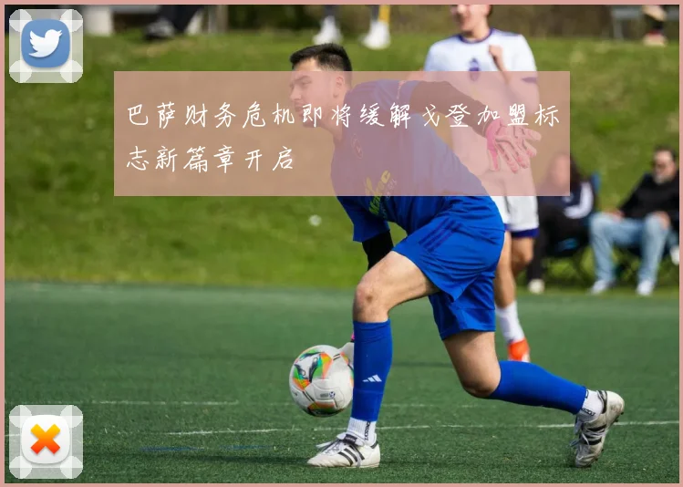 巴萨财务危机即将缓解戈登加盟标志新篇章开启
