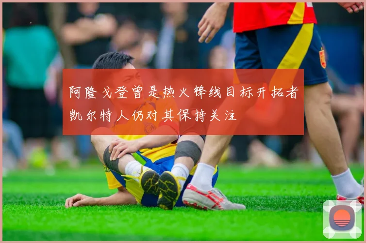 阿隆戈登曾是热火锋线目标开拓者凯尔特人仍对其保持关注