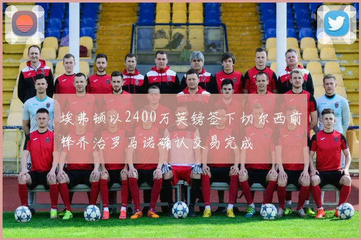 埃弗顿以2400万英镑签下切尔西前锋乔治罗马诺确认交易完成