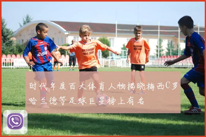 时代年度百大体育人物揭晓梅西C罗哈兰德等足球巨星榜上有名