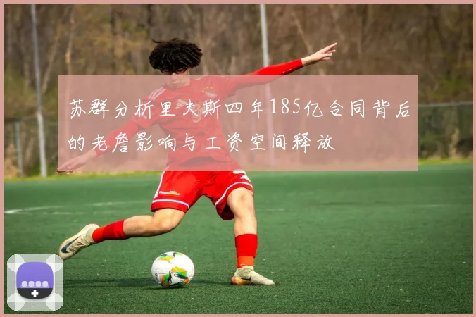 苏群分析里夫斯四年185亿合同背后的老詹影响与工资空间释放