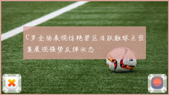 C罗全场表现惊艳禁区活跃触球点密集展现强势反弹状态