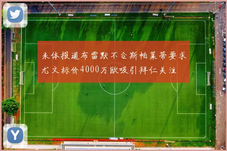 米体报道布雷默不合斯帕莱蒂要求尤文标价4000万欧吸引拜仁关注