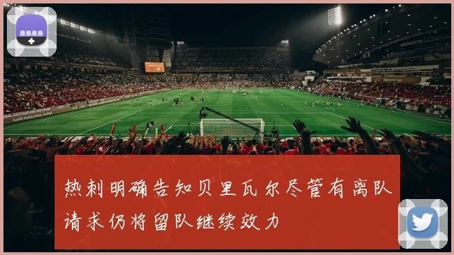 热刺明确告知贝里瓦尔尽管有离队请求仍将留队继续效力